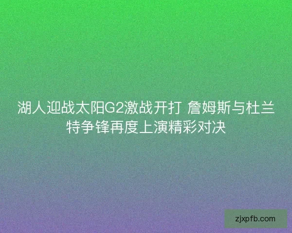 湖人迎战太阳G2激战开打 詹姆斯与杜兰特争锋再度上演精彩对决