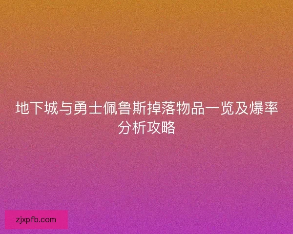 地下城与勇士佩鲁斯掉落物品一览及爆率分析攻略