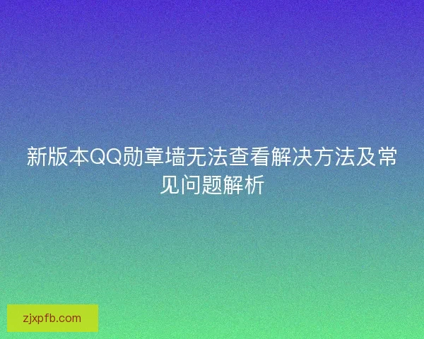 新版本QQ勋章墙无法查看解决方法及常见问题解析