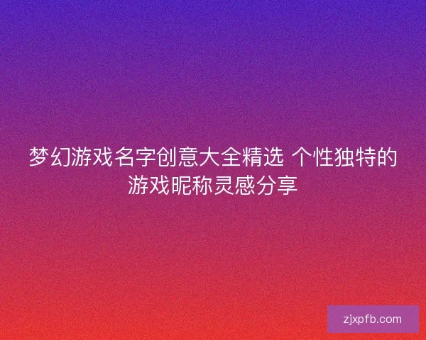 梦幻游戏名字创意大全精选 个性独特的游戏昵称灵感分享
