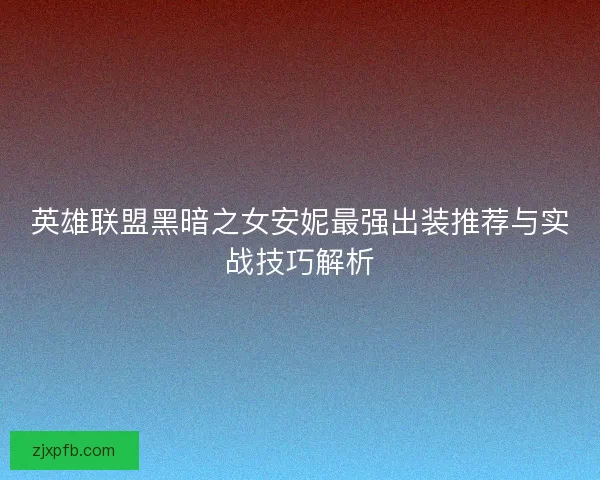 英雄联盟黑暗之女安妮最强出装推荐与实战技巧解析