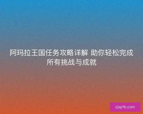 阿玛拉王国任务攻略详解 助你轻松完成所有挑战与成就