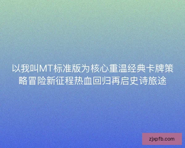 以我叫MT标准版为核心重温经典卡牌策略冒险新征程热血回归再启史诗旅途