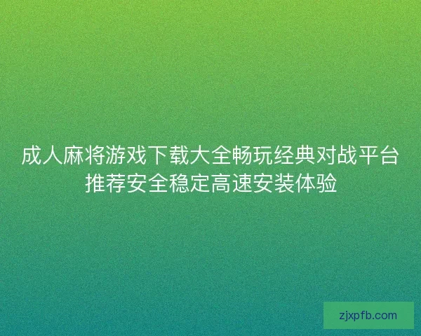 成人麻将游戏下载大全畅玩经典对战平台推荐安全稳定高速安装体验