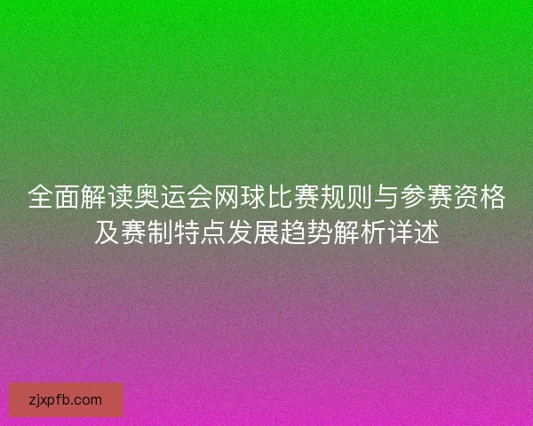 全面解读奥运会网球比赛规则与参赛资格及赛制特点发展趋势解析详述 全面解读奥运会网球比赛规则与参赛资格及赛制特点发展趋势解析详述